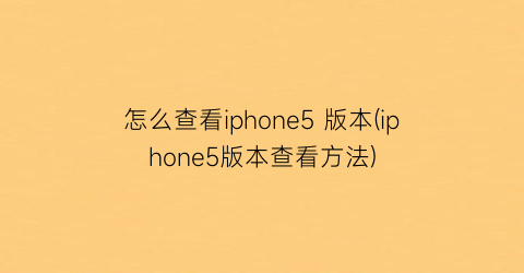 怎么查看iphone5版本(iphone5版本查看方法)
